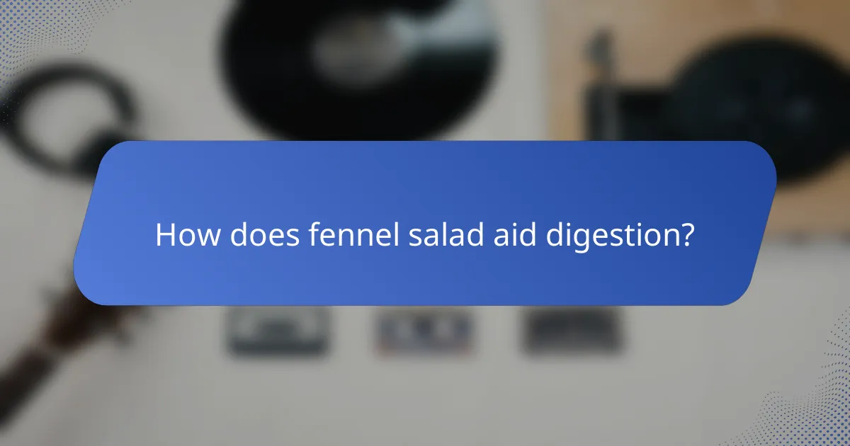 How does fennel salad aid digestion?