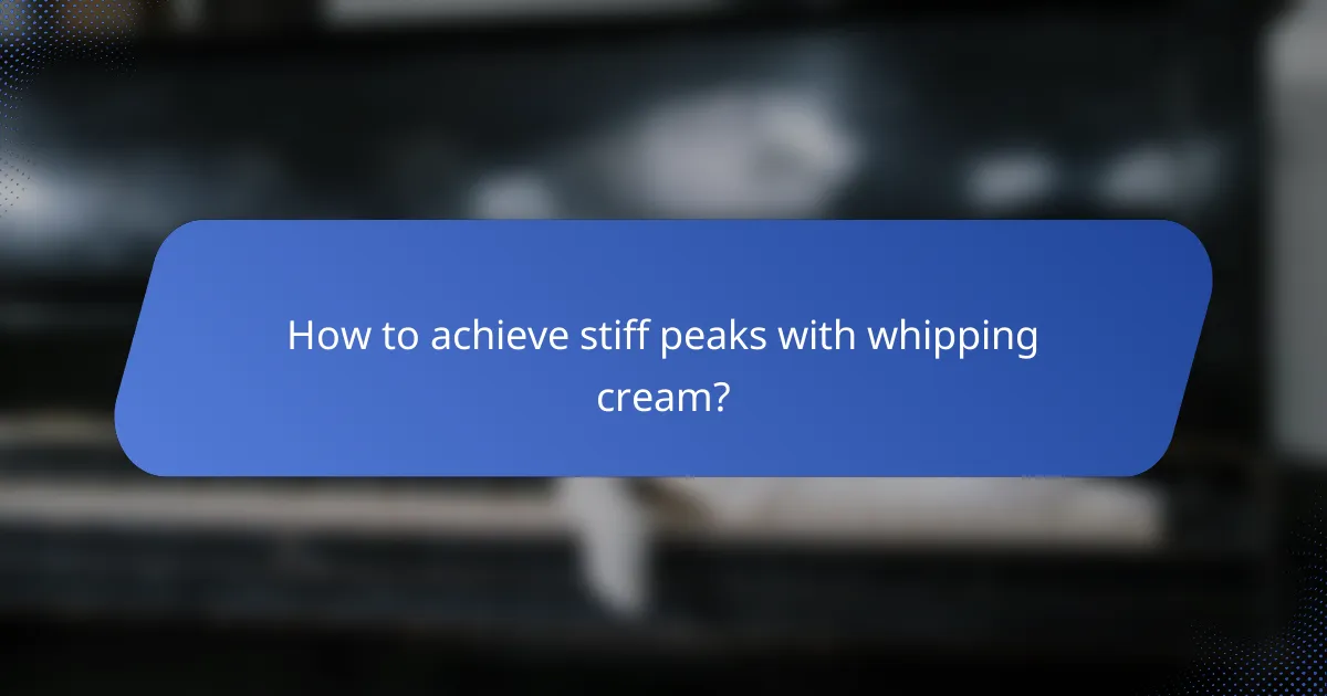 How to achieve stiff peaks with whipping cream?