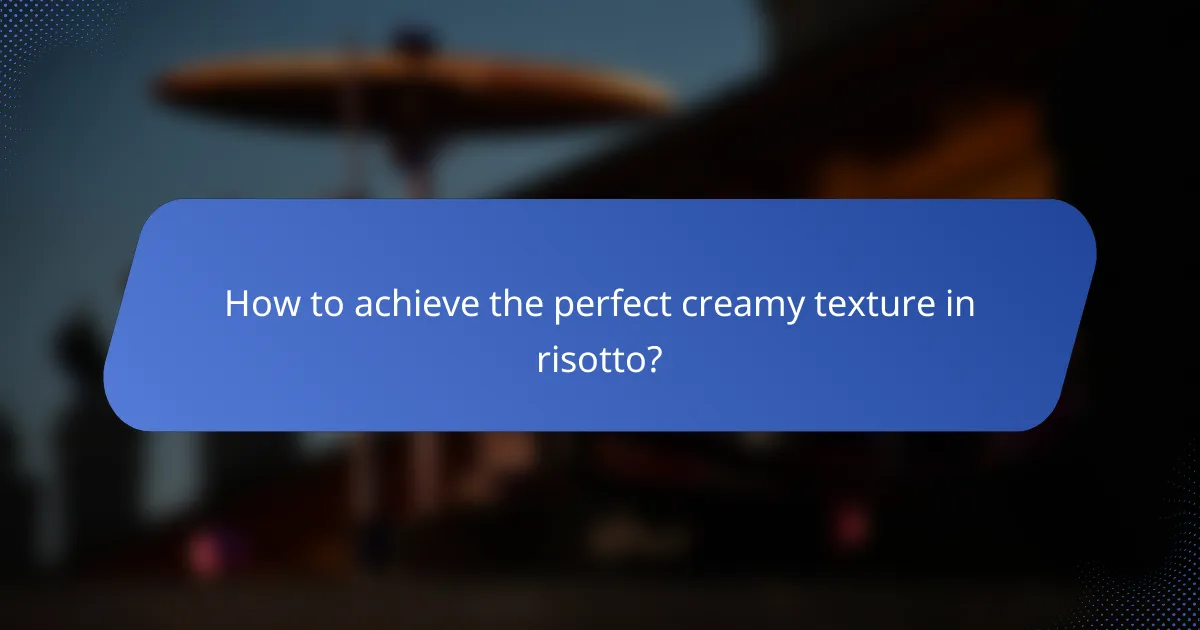 How to achieve the perfect creamy texture in risotto?