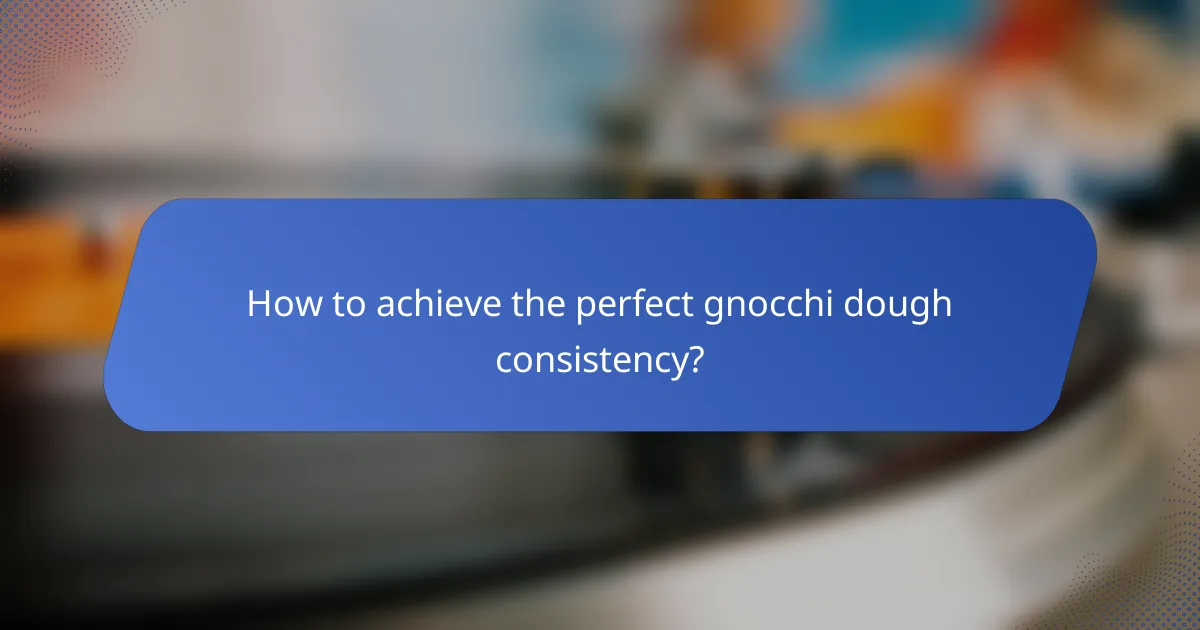 How to achieve the perfect gnocchi dough consistency?