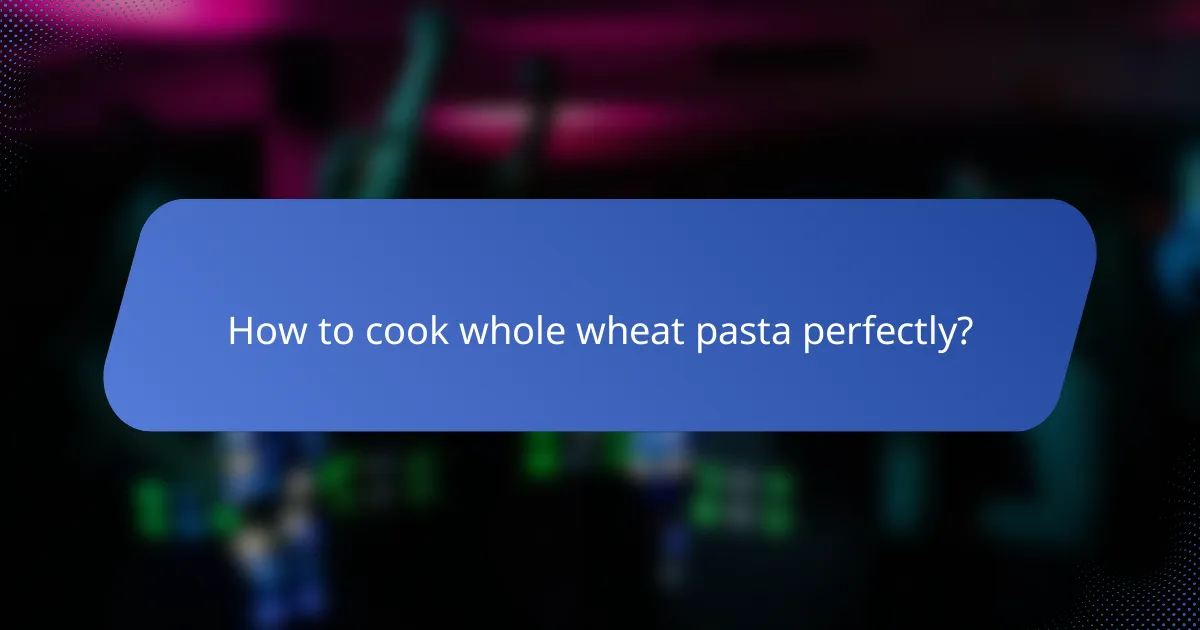 How to cook whole wheat pasta perfectly?
