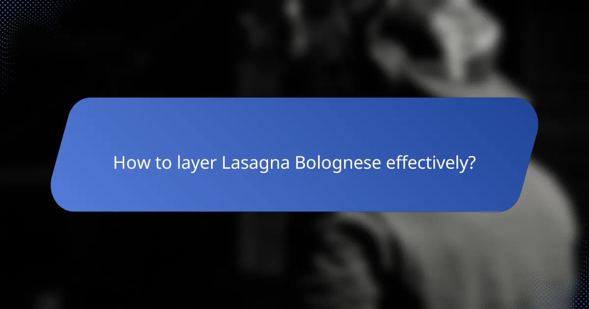 How to layer Lasagna Bolognese effectively?