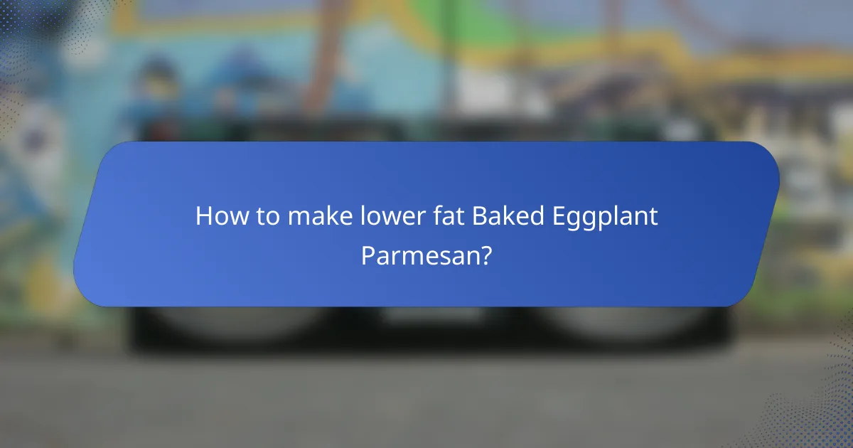 How to make lower fat Baked Eggplant Parmesan?