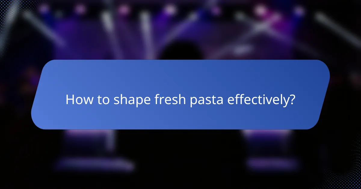 How to shape fresh pasta effectively?
