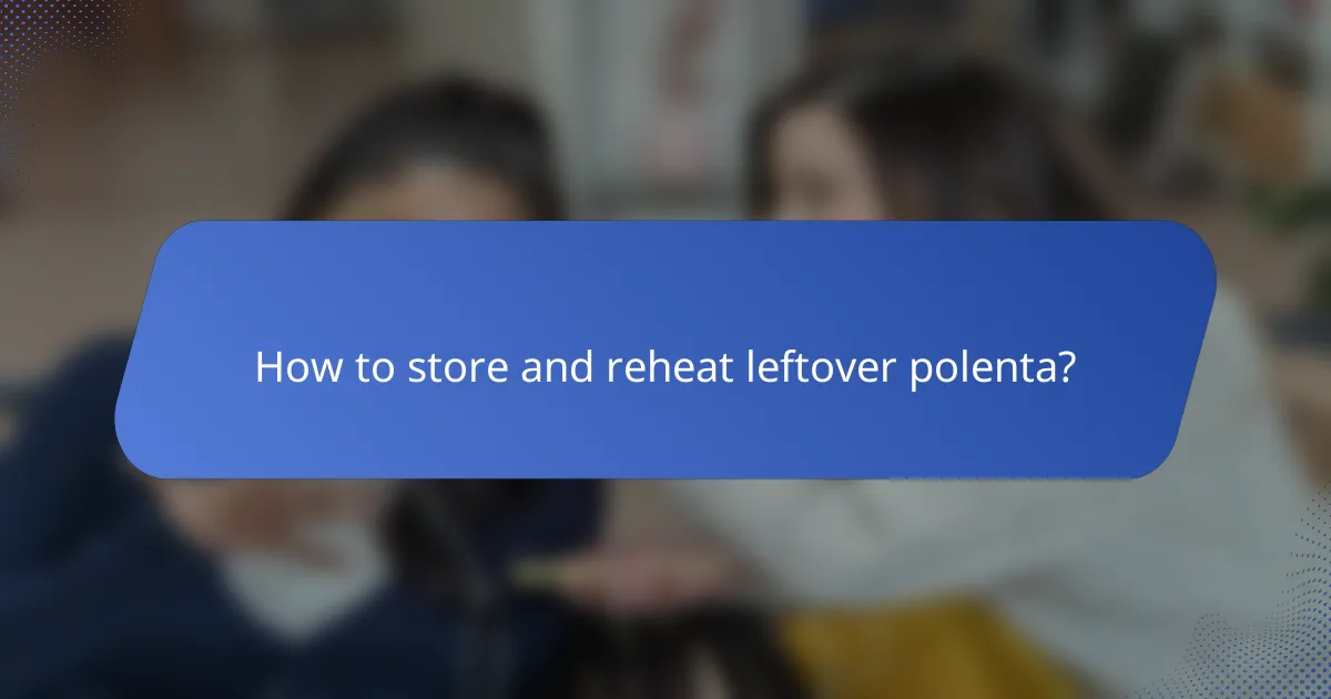 How to store and reheat leftover polenta?