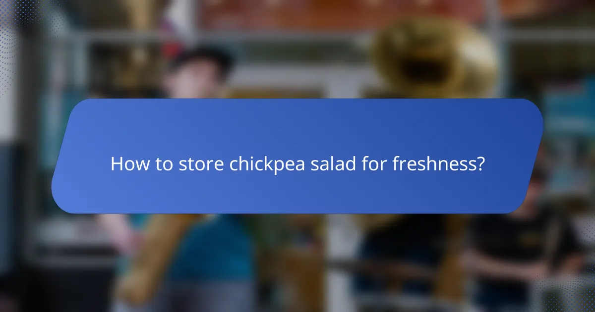 How to store chickpea salad for freshness?