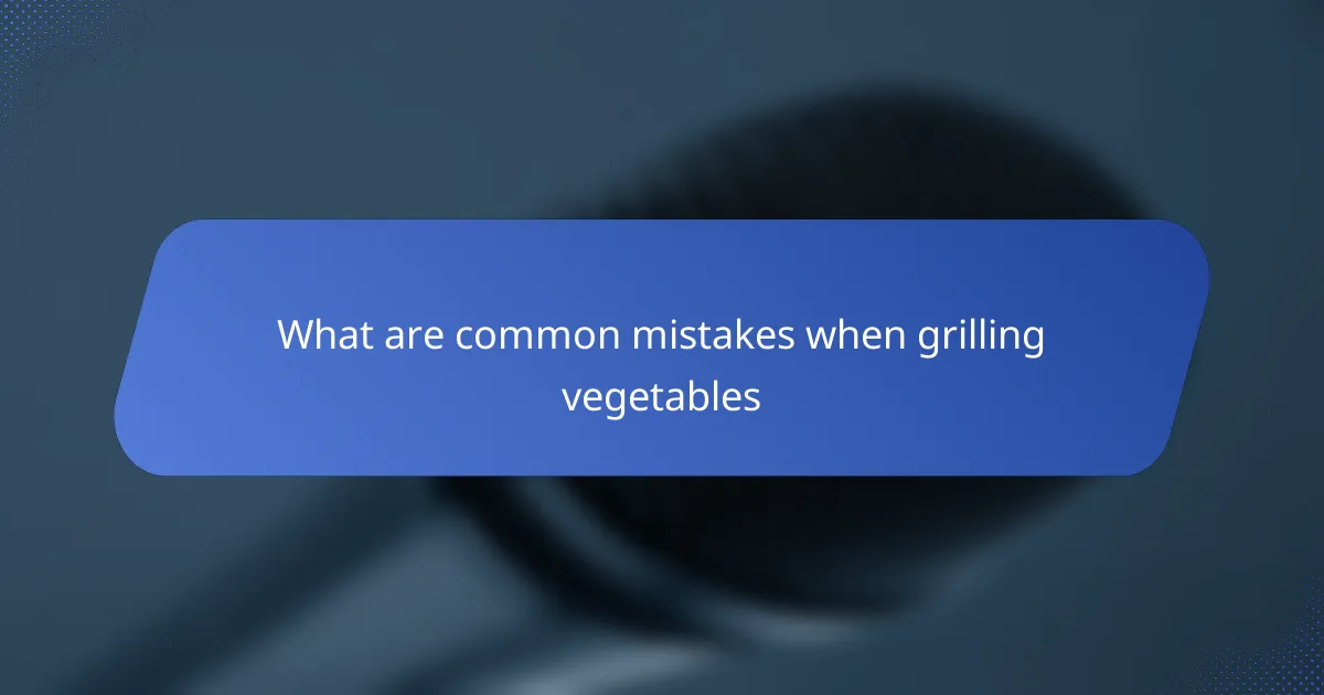 What are common mistakes when grilling vegetables