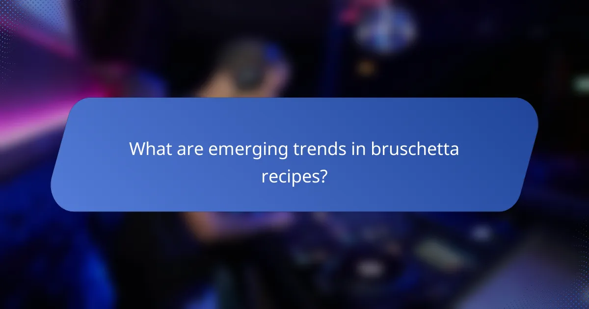What are emerging trends in bruschetta recipes?