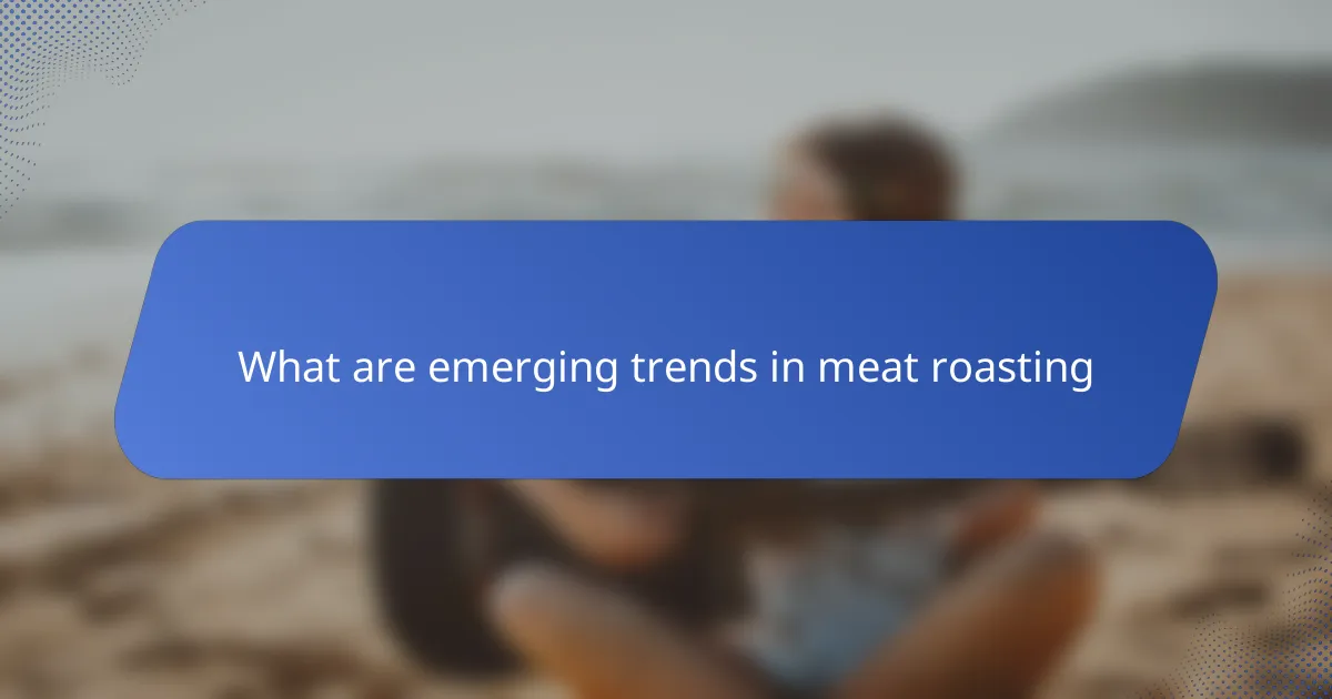 What are emerging trends in meat roasting