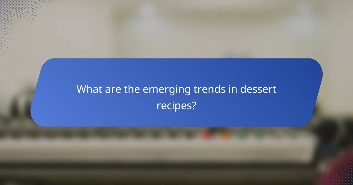 What are the emerging trends in dessert recipes?