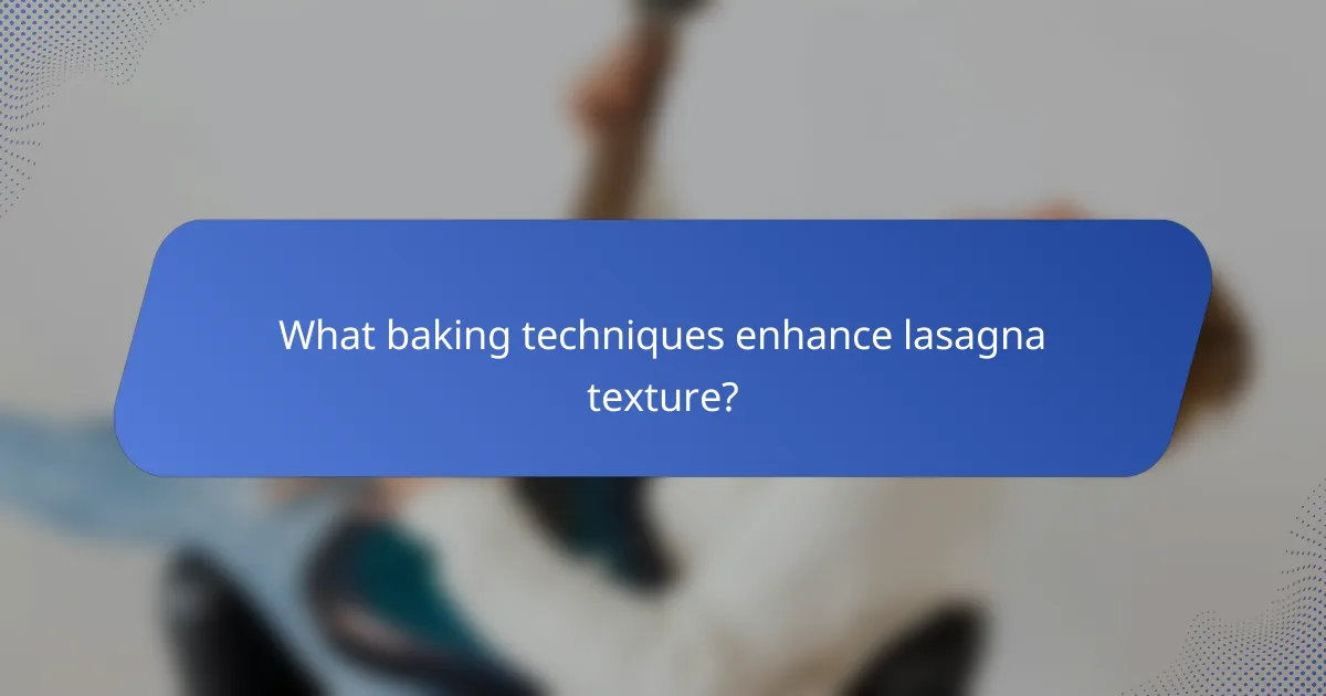 What baking techniques enhance lasagna texture?