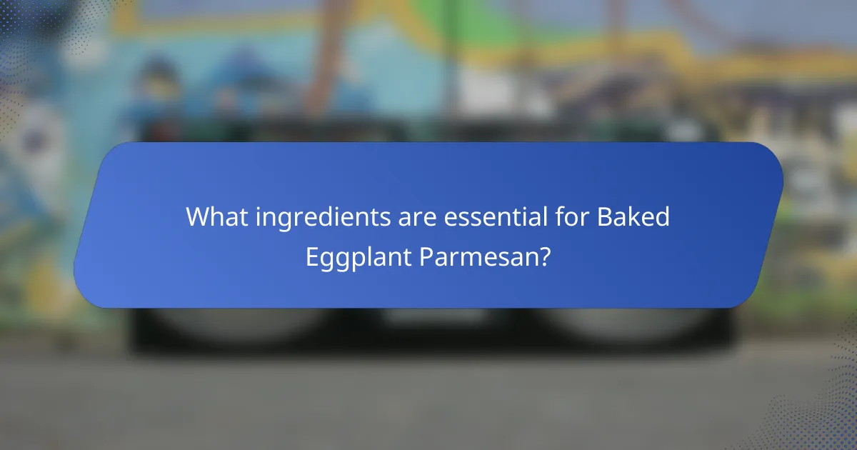 What ingredients are essential for Baked Eggplant Parmesan?
