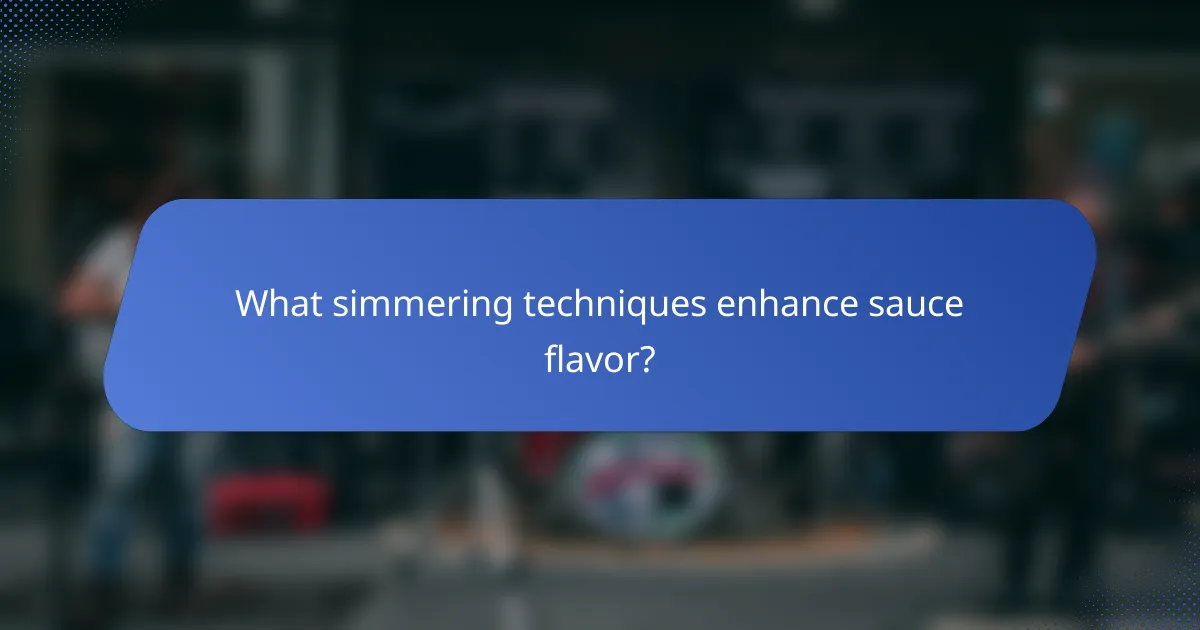 What simmering techniques enhance sauce flavor?