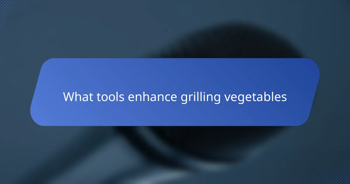 What tools enhance grilling vegetables